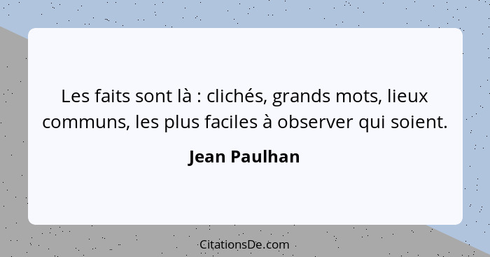 Les faits sont là : clichés, grands mots, lieux communs, les plus faciles à observer qui soient.... - Jean Paulhan