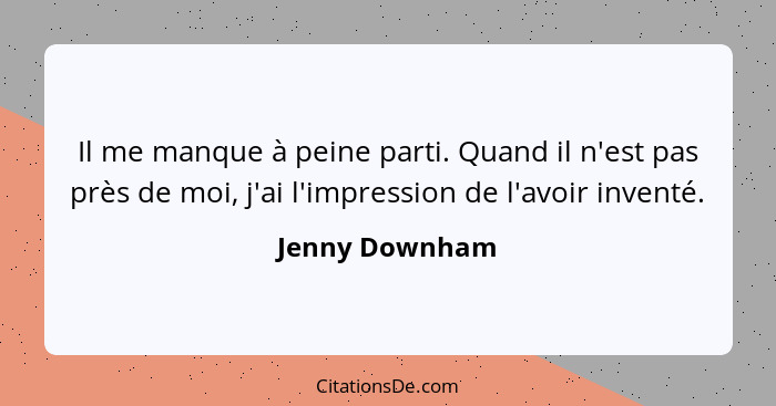 Il me manque à peine parti. Quand il n'est pas près de moi, j'ai l'impression de l'avoir inventé.... - Jenny Downham