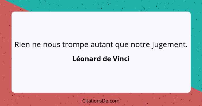 Rien ne nous trompe autant que notre jugement.... - Léonard de Vinci