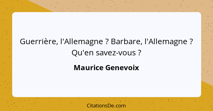 Guerrière, l'Allemagne ? Barbare, l'Allemagne ? Qu'en savez-vous ?... - Maurice Genevoix