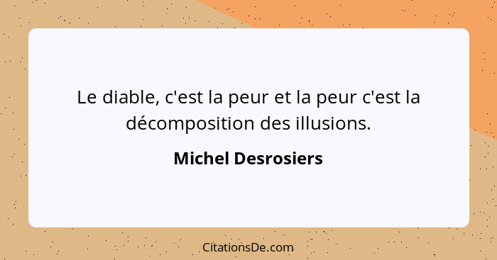 Le diable, c'est la peur et la peur c'est la décomposition des illusions.... - Michel Desrosiers