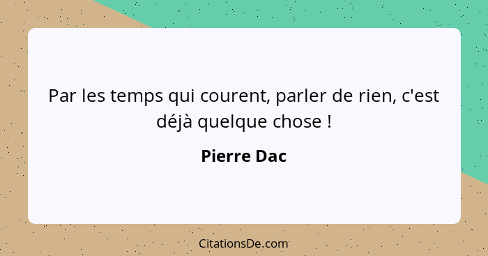 Par les temps qui courent, parler de rien, c'est déjà quelque chose !... - Pierre Dac