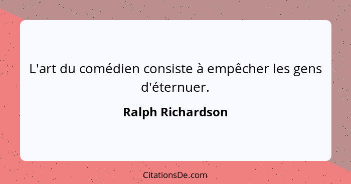 L'art du comédien consiste à empêcher les gens d'éternuer.... - Ralph Richardson