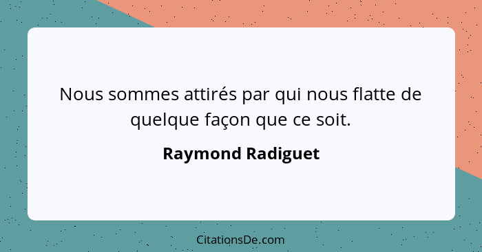 Nous sommes attirés par qui nous flatte de quelque façon que ce soit.... - Raymond Radiguet