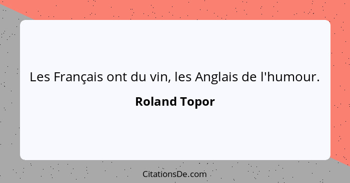 Les Français ont du vin, les Anglais de l'humour.... - Roland Topor