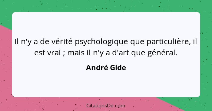 Il n'y a de vérité psychologique que particulière, il est vrai ; mais il n'y a d'art que général.... - André Gide