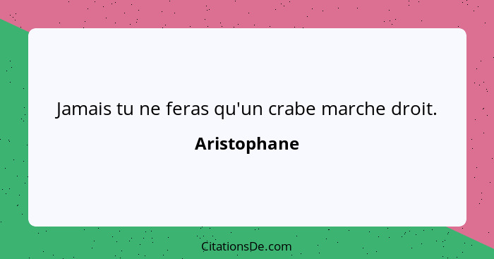 Jamais tu ne feras qu'un crabe marche droit.... - Aristophane