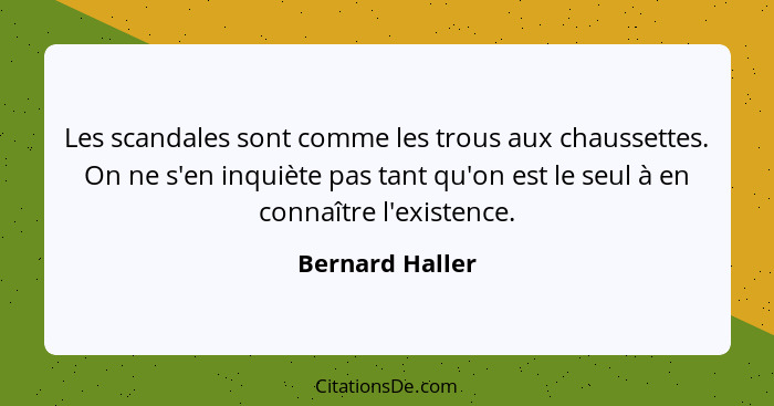 Les scandales sont comme les trous aux chaussettes. On ne s'en inquiète pas tant qu'on est le seul à en connaître l'existence.... - Bernard Haller