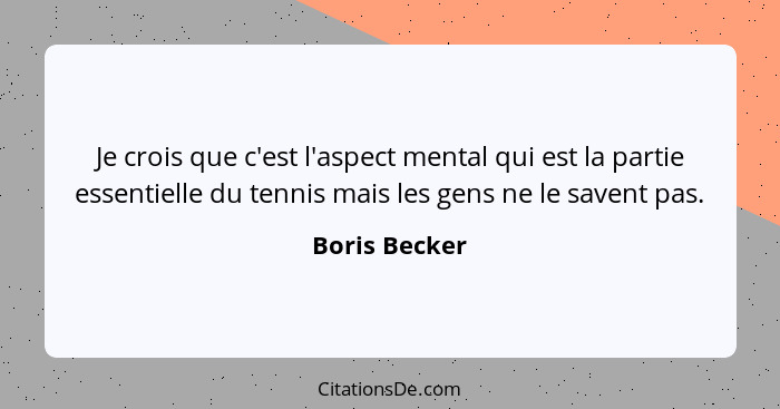 Je crois que c'est l'aspect mental qui est la partie essentielle du tennis mais les gens ne le savent pas.... - Boris Becker