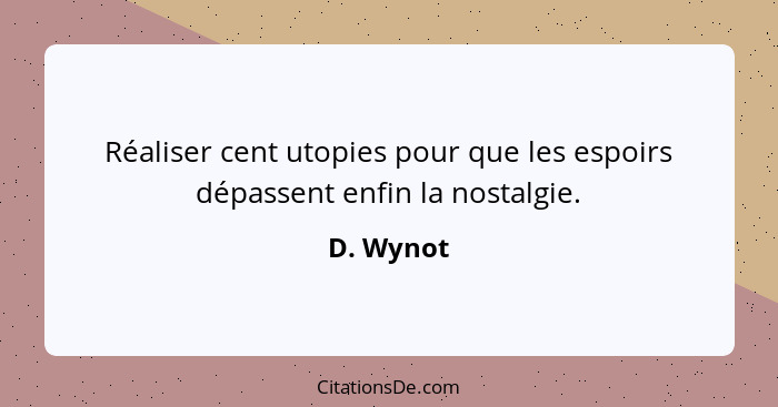 Réaliser cent utopies pour que les espoirs dépassent enfin la nostalgie.... - D. Wynot