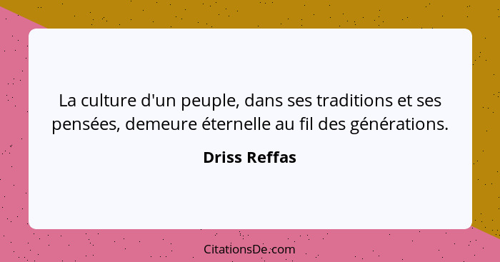 La culture d'un peuple, dans ses traditions et ses pensées, demeure éternelle au fil des générations.... - Driss Reffas