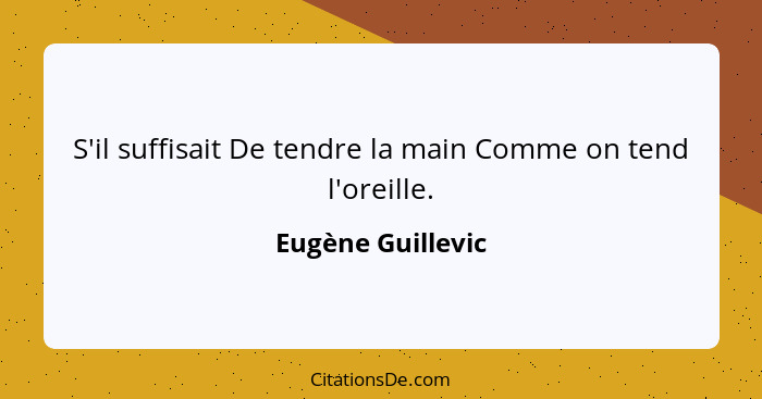 S'il suffisait De tendre la main Comme on tend l'oreille.... - Eugène Guillevic