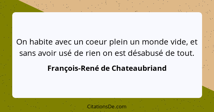 On habite avec un coeur plein un monde vide, et sans avoir usé de rien on est désabusé de tout.... - François-René de Chateaubriand