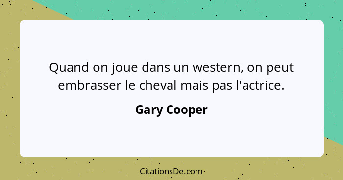 Quand on joue dans un western, on peut embrasser le cheval mais pas l'actrice.... - Gary Cooper