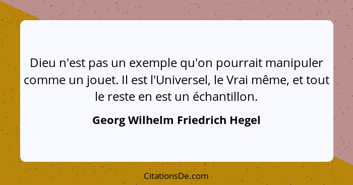 Dieu n'est pas un exemple qu'on pourrait manipuler comme un jouet. Il est l'Universel, le Vrai même, et tout le reste... - Georg Wilhelm Friedrich Hegel