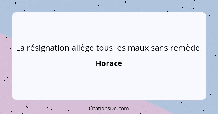 La résignation allège tous les maux sans remède.... - Horace