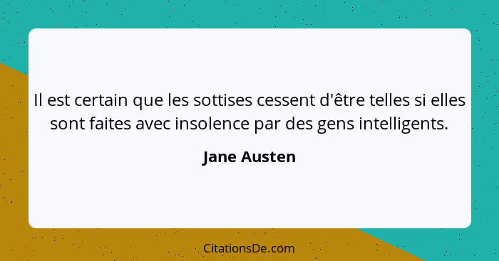 Il est certain que les sottises cessent d'être telles si elles sont faites avec insolence par des gens intelligents.... - Jane Austen