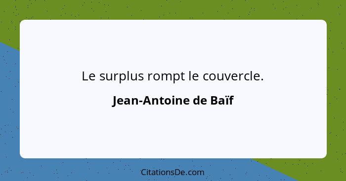 Le surplus rompt le couvercle.... - Jean-Antoine de Baïf