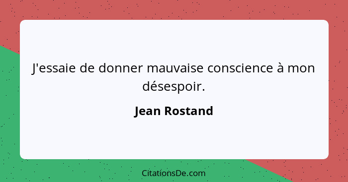 J'essaie de donner mauvaise conscience à mon désespoir.... - Jean Rostand