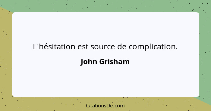 L'hésitation est source de complication.... - John Grisham