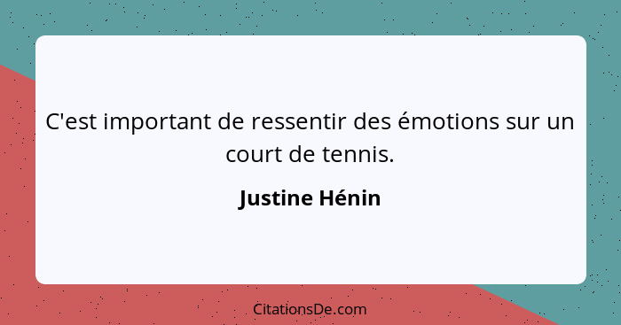 C'est important de ressentir des émotions sur un court de tennis.... - Justine Hénin