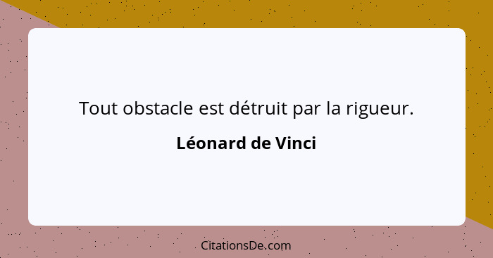 Tout obstacle est détruit par la rigueur.... - Léonard de Vinci