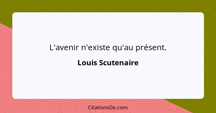 L'avenir n'existe qu'au présent.... - Louis Scutenaire