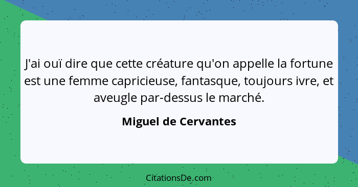 J'ai ouï dire que cette créature qu'on appelle la fortune est une femme capricieuse, fantasque, toujours ivre, et aveugle par-de... - Miguel de Cervantes