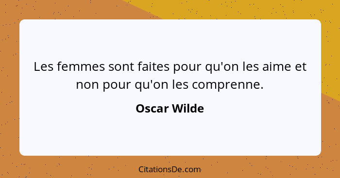 Les femmes sont faites pour qu'on les aime et non pour qu'on les comprenne.... - Oscar Wilde