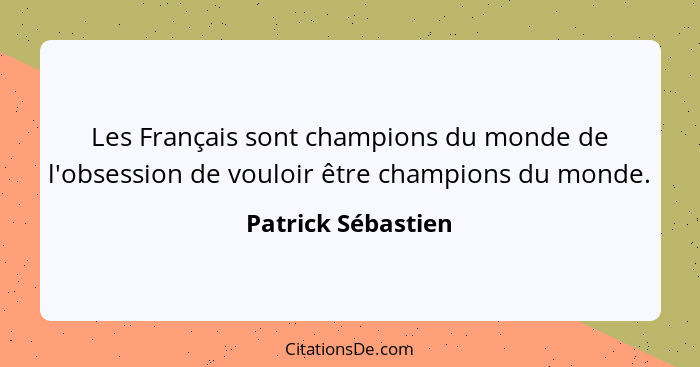 Les Français sont champions du monde de l'obsession de vouloir être champions du monde.... - Patrick Sébastien