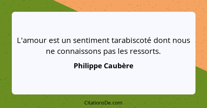 L'amour est un sentiment tarabiscoté dont nous ne connaissons pas les ressorts.... - Philippe Caubère