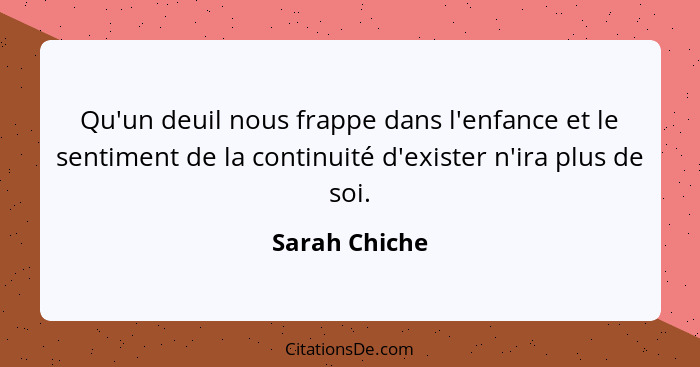 Qu'un deuil nous frappe dans l'enfance et le sentiment de la continuité d'exister n'ira plus de soi.... - Sarah Chiche