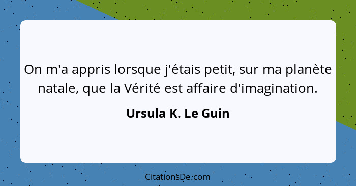 On m'a appris lorsque j'étais petit, sur ma planète natale, que la Vérité est affaire d'imagination.... - Ursula K. Le Guin