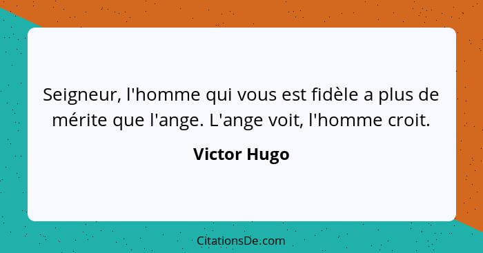 Seigneur, l'homme qui vous est fidèle a plus de mérite que l'ange. L'ange voit, l'homme croit.... - Victor Hugo