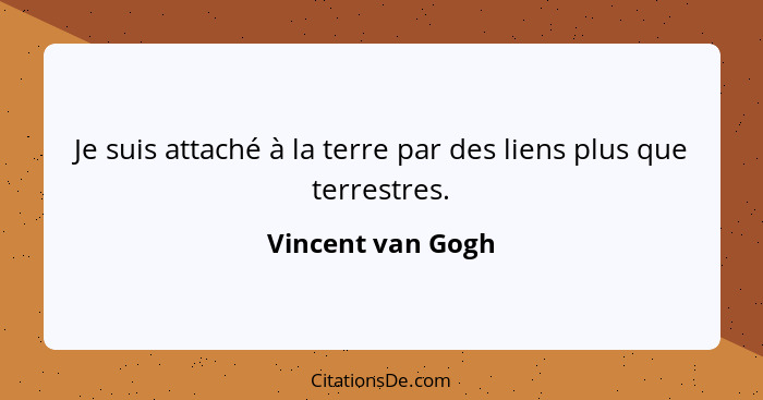 Je suis attaché à la terre par des liens plus que terrestres.... - Vincent van Gogh