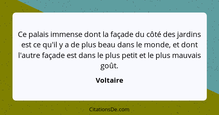 Ce palais immense dont la façade du côté des jardins est ce qu'il y a de plus beau dans le monde, et dont l'autre façade est dans le plus p... - Voltaire