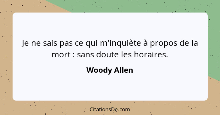 Je ne sais pas ce qui m'inquiète à propos de la mort : sans doute les horaires.... - Woody Allen