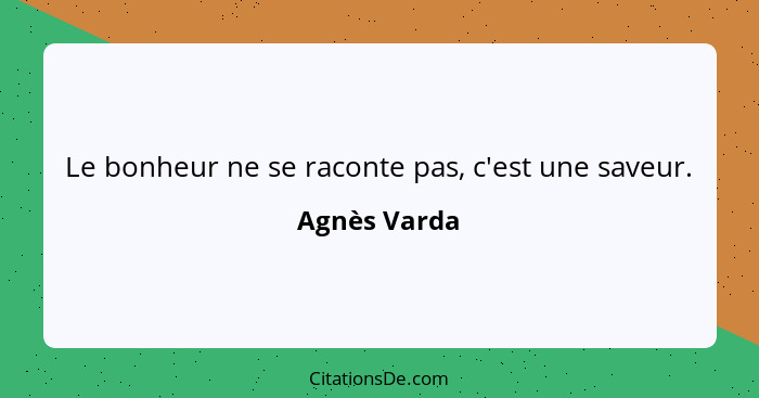 Le bonheur ne se raconte pas, c'est une saveur.... - Agnès Varda