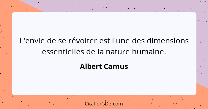 L'envie de se révolter est l'une des dimensions essentielles de la nature humaine.... - Albert Camus