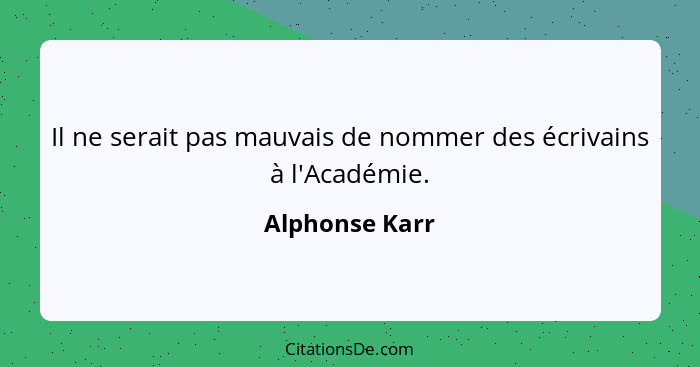 Il ne serait pas mauvais de nommer des écrivains à l'Académie.... - Alphonse Karr