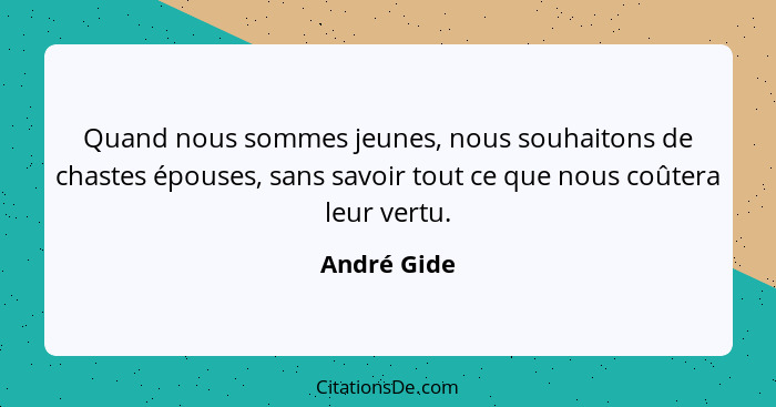 Quand nous sommes jeunes, nous souhaitons de chastes épouses, sans savoir tout ce que nous coûtera leur vertu.... - André Gide