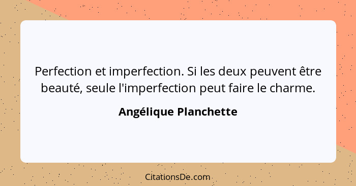 Perfection et imperfection. Si les deux peuvent être beauté, seule l'imperfection peut faire le charme.... - Angélique Planchette