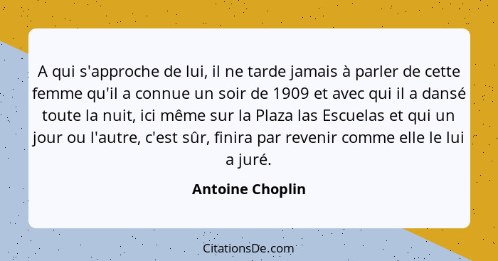 A qui s'approche de lui, il ne tarde jamais à parler de cette femme qu'il a connue un soir de 1909 et avec qui il a dansé toute la n... - Antoine Choplin