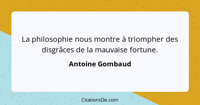 La philosophie nous montre à triompher des disgrâces de la mauvaise fortune.... - Antoine Gombaud