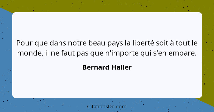 Pour que dans notre beau pays la liberté soit à tout le monde, il ne faut pas que n'importe qui s'en empare.... - Bernard Haller