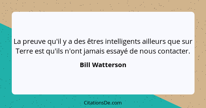 La preuve qu'il y a des êtres intelligents ailleurs que sur Terre est qu'ils n'ont jamais essayé de nous contacter.... - Bill Watterson