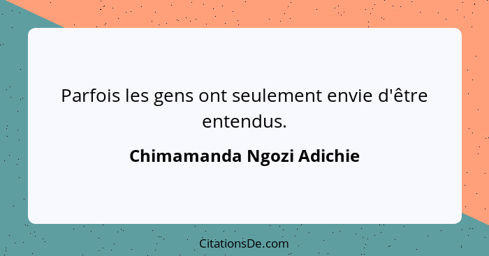 Parfois les gens ont seulement envie d'être entendus.... - Chimamanda Ngozi Adichie