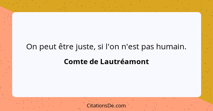 On peut être juste, si l'on n'est pas humain.... - Comte de Lautréamont