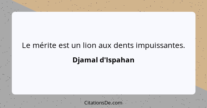 Le mérite est un lion aux dents impuissantes.... - Djamal d'Ispahan