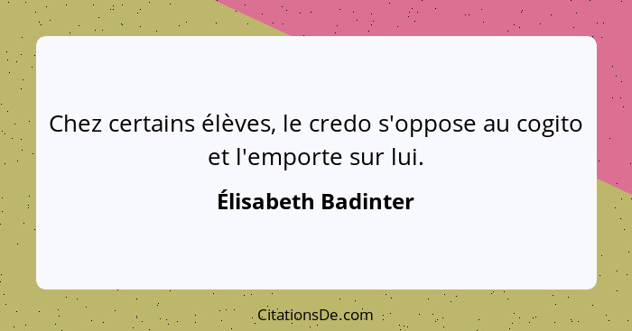 Chez certains élèves, le credo s'oppose au cogito et l'emporte sur lui.... - Élisabeth Badinter